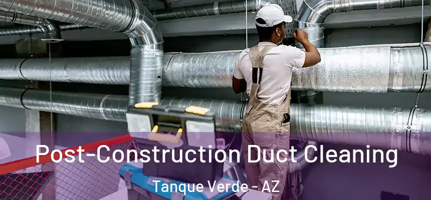 Post-Construction Duct Cleaning Tanque Verde - AZ